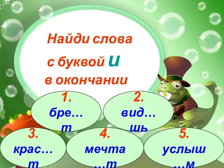 3.крас…т 1.бре…т 2.вид…шь 4.мечта…т 5.услыш…м Найди слова с буквой и в окончании