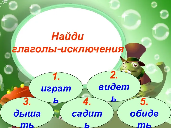 3.дышать 1.играть 2.видеть 4.садить 5.обидеть Найди глаголы-исключения