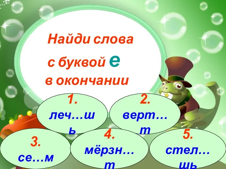 3.се…м 1.леч…шь 2.верт…т 4.мёрзн…т 5.стел…шь Найди слова с буквой е в окончании