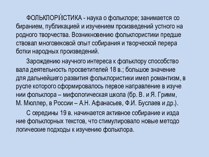 ФОЛЬКЛОРИ́СТИКА - нау­ка о фольклоре; за­ни­ма­ет­ся со­би­ра­ни­ем, пуб­ли­ка­ци­ей и изу­че­ни­ем про­из­ве­де­ний уст­но­го