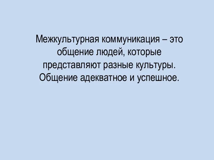 Межкультурная коммуникация – это общение людей, которые представляют разные культуры. Общение адекватное и успешное.