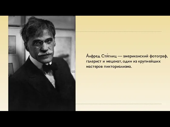 А́лфред Сти́глиц — американский фотограф, галерист и меценат, один из крупнейших мастеров пикториализма.