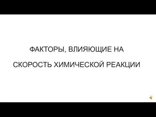 ФАКТОРЫ, ВЛИЯЮЩИЕ НА СКОРОСТЬ ХИМИЧЕСКОЙ РЕАКЦИИ