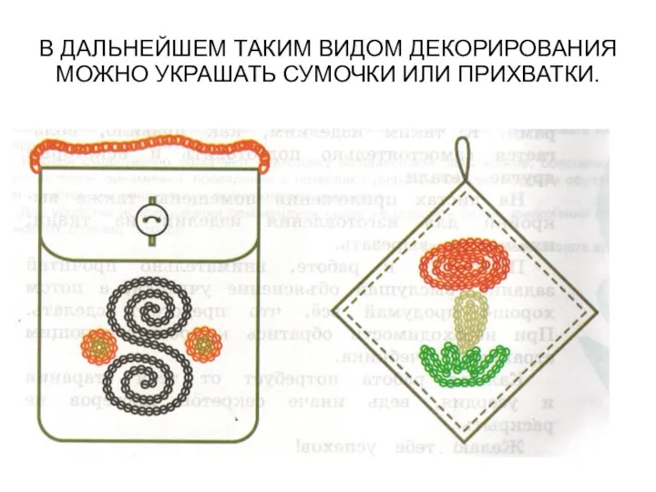 В ДАЛЬНЕЙШЕМ ТАКИМ ВИДОМ ДЕКОРИРОВАНИЯ МОЖНО УКРАШАТЬ СУМОЧКИ ИЛИ ПРИХВАТКИ.