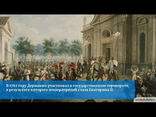 В 1762 году Державин участвовал в государственном перевороте, в результате которого императрицей стала Екатерина II.