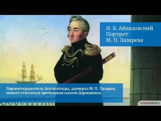 Первооткрыватель Антарктиды, адмирал М. П. Лазарев, может считаться приёмным сыном Державина. И.