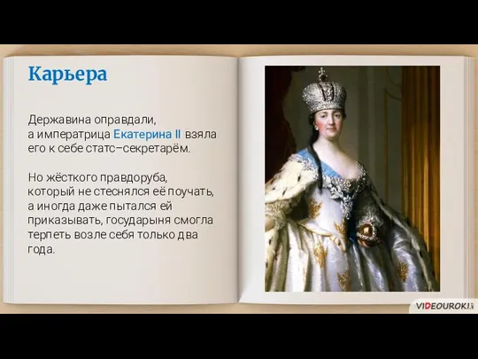 Карьера Державина оправдали, а императрица Екатерина II взяла его к себе статс–секретарём.