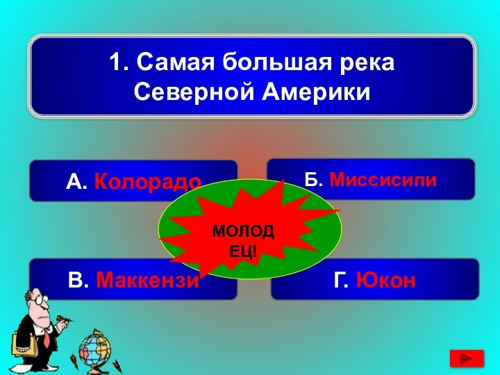 1. Самая большая река Северной Америки А. Колорадо Г. Юкон Б. Миссисипи В. Маккензи НЕВЕРНО! МОЛОДЕЦ!