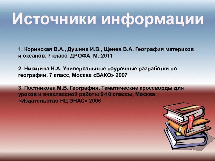 Источники информации 1. Коринская В.А., Душина И.В., Щенев В.А. География материков и