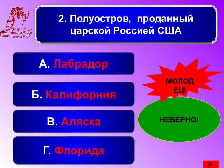 2. Полуостров, проданный царской Россией США Б. Калифорния А. Лабрадор В. Аляска Г. Флорида НЕВЕРНО! МОЛОДЕЦ!