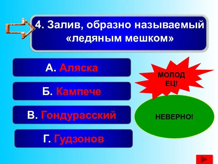 А. Аляска В. Гондурасский Г. Гудзонов Б. Кампече НЕВЕРНО! МОЛОДЕЦ! 4. Залив, образно называемый «ледяным мешком»