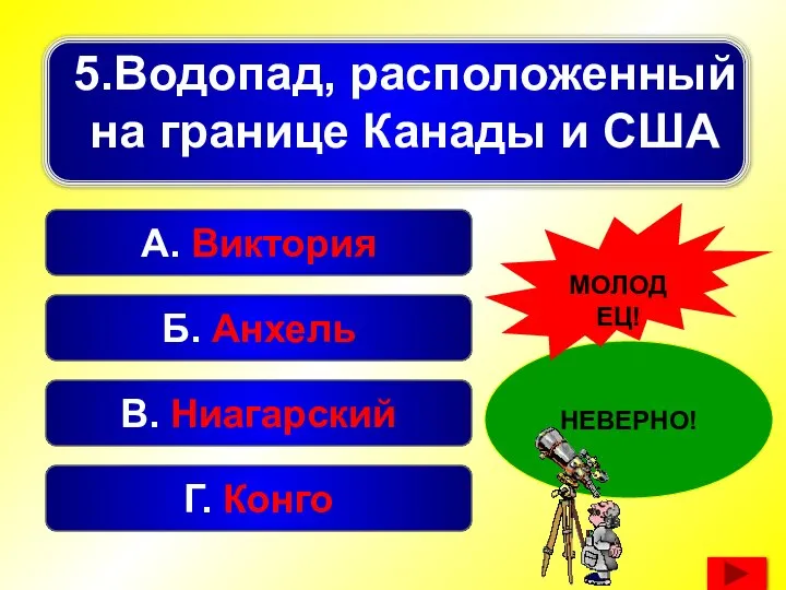 Б. Анхель А. Виктория В. Ниагарский Г. Конго НЕВЕРНО! МОЛОДЕЦ! 5.Водопад, расположенный