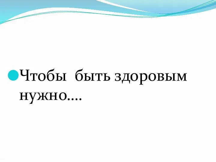 Чтобы быть здоровым нужно….