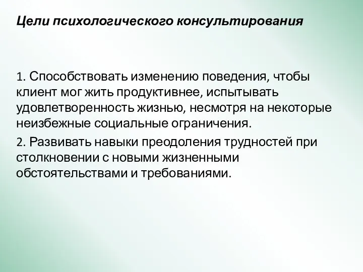 Цели психологического консультирования 1. Способствовать изменению поведения, чтобы клиент мог жить продуктивнее,