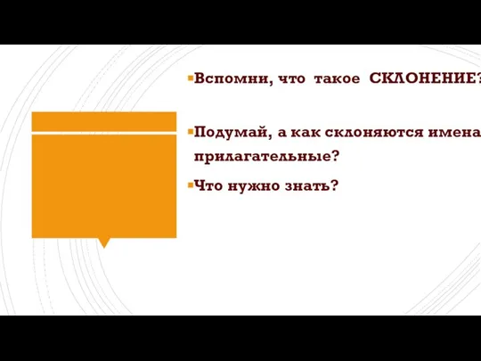 Вспомни, что такое СКЛОНЕНИЕ? Подумай, а как склоняются имена прилагательные? Что нужно знать?