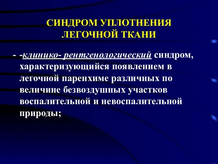 СИНДРОМ УПЛОТНЕНИЯ ЛЕГОЧНОЙ ТКАНИ -клинико- рентгенологический синдром, характеризующийся появлением в легочной паренхиме