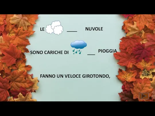 FANNO UN VELOCE GIROTONDO, LE ____ SONO CARICHE DI ___ PIOGGIA NUVOLE