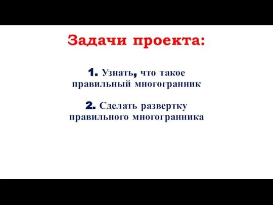 Задачи проекта: 1. Узнать, что такое правильный многогранник 2. Сделать развертку правильного многогранника