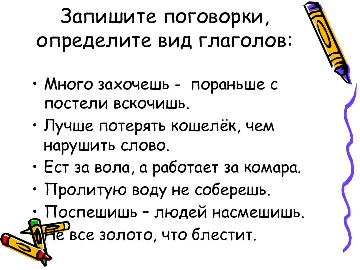 Запишите поговорки, определите вид глаголов: Много захочешь - пораньше с постели вскочишь.