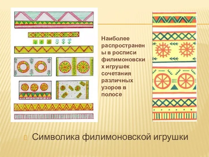 Символика филимоновской игрушки Наиболее распространены в росписи филимоновских игрушек сочетания различных узоров в полосе