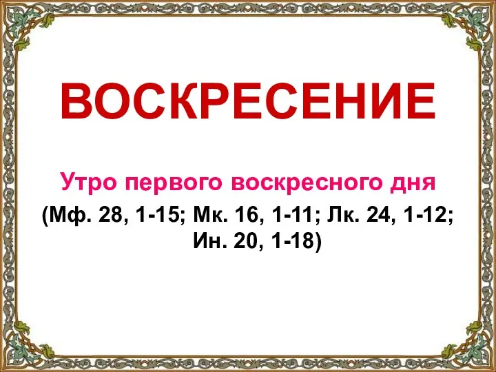 ВОСКРЕСЕНИЕ Утро первого воскресного дня (Мф. 28, 1-15; Мк. 16, 1-11; Лк.