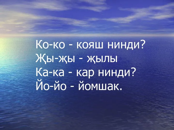 Ко-ко - кояш нинди? Җы-җы - җылы Ка-ка - кар нинди? Йо-йо - йомшак.