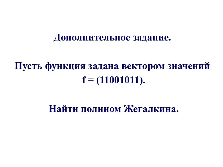 Дополнительное задание. Пусть функция задана вектором значений f = (11001011). Найти полином Жегалкина.