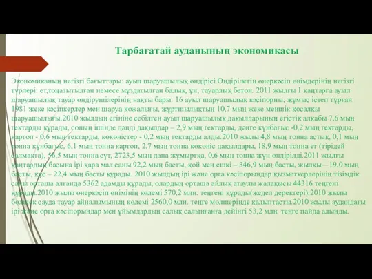 Тарбағатай ауданының экономикасы Экономиканың негізгі бағыттары: ауыл шаруашылық өндірісі.Өндірілетін өнеркәсіп өнімдерінің негізгі