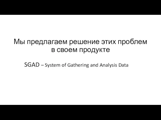 Мы предлагаем решение этих проблем в своем продукте SGAD – System of Gathering and Analysis Data