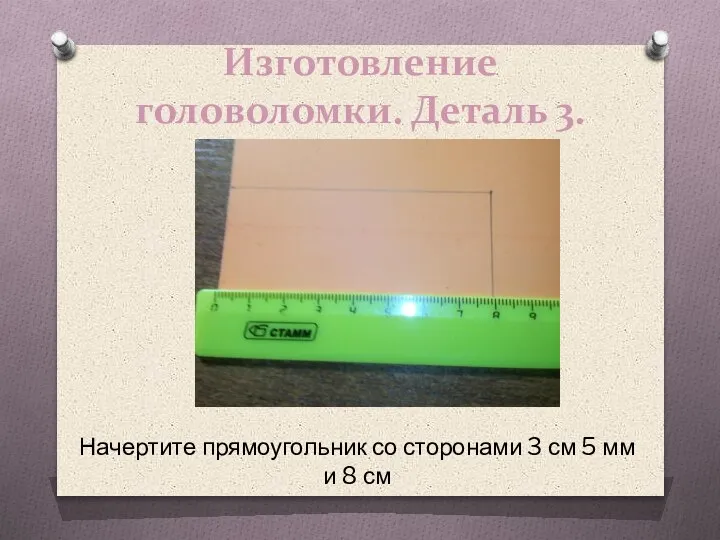 Изготовление головоломки. Деталь 3. Начертите прямоугольник со сторонами 3 см 5 мм и 8 см