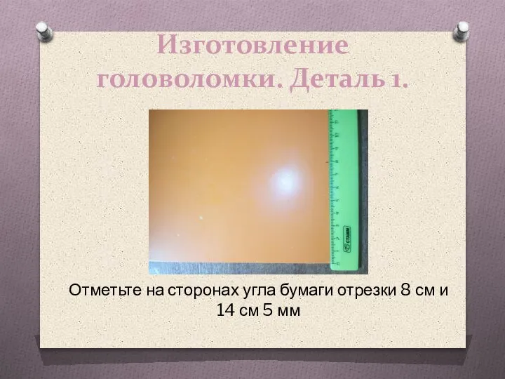 Изготовление головоломки. Деталь 1. Отметьте на сторонах угла бумаги отрезки 8 см