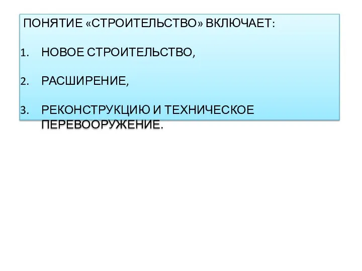 ПОНЯТИЕ «СТРОИТЕЛЬСТВО» ВКЛЮЧАЕТ: НОВОЕ СТРОИТЕЛЬСТВО, РАСШИРЕНИЕ, РЕКОНСТРУКЦИЮ И ТЕХНИЧЕСКОЕ ПЕРЕВООРУЖЕНИЕ.