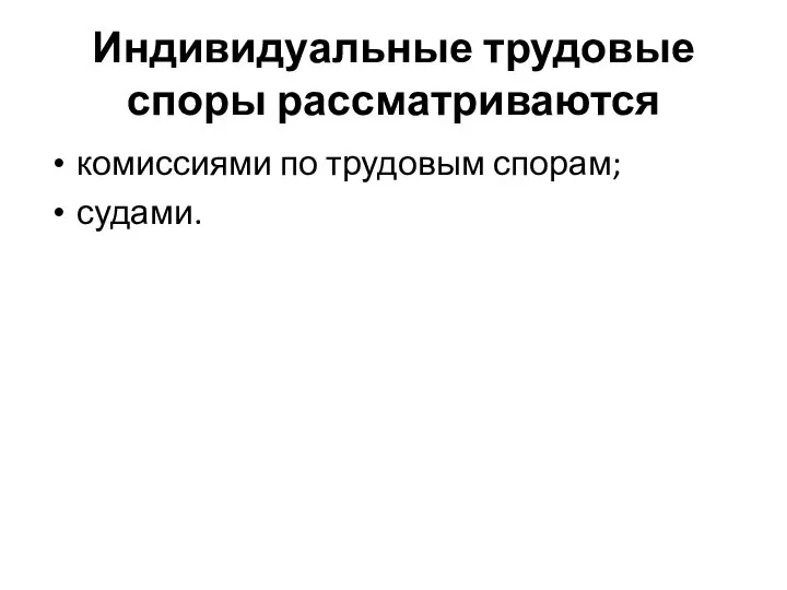 Индивидуальные трудовые споры рассматриваются комиссиями по трудовым спорам; судами.