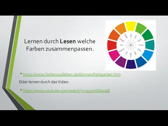 Lernen durch Lesen welche Farben zusammenpassen. https://www.farbenundleben.de/blumen/farbgarten.htm Oder lernen durch das Video: https://www.youtube.com/watch?v=5y3ynObpc98