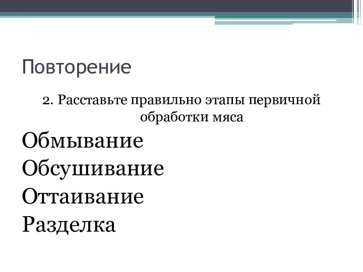 Повторение 2. Расставьте правильно этапы первичной обработки мяса Обмывание Обсушивание Оттаивание Разделка