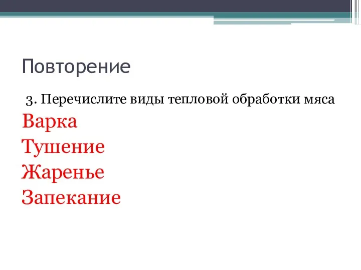 Повторение 3. Перечислите виды тепловой обработки мяса Варка Тушение Жаренье Запекание