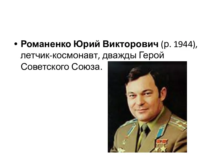 Романенко Юрий Викторович (р. 1944), летчик-космонавт, дважды Герой Советского Союза.