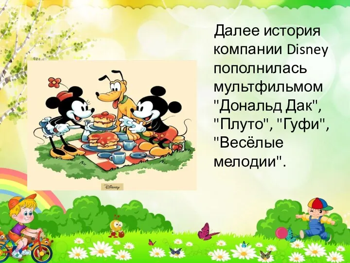 Далее история компании Disney пополнилась мультфильмом "Дональд Дак", "Плуто", "Гуфи", "Весёлые мелодии".