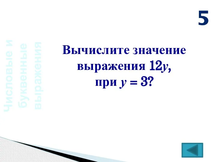 Числовые и буквенные выражения Вычислите значение выражения 12у, при у = 3? 5