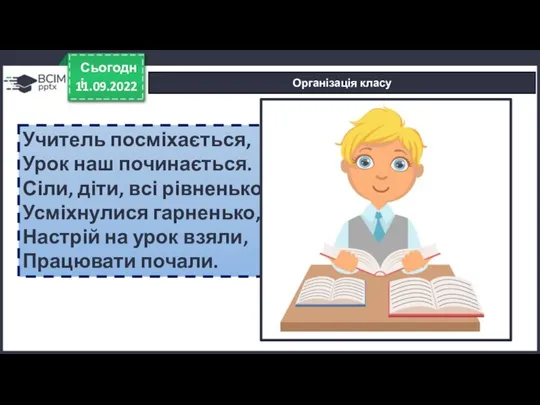 11.09.2022 Сьогодні Організація класу Учитель посміхається, Урок наш починається. Сіли, діти, всі