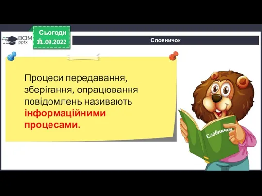 Словничок 11.09.2022 Сьогодні Процеси передавання, зберігання, опрацювання повідомлень називають інформаційними процесами.