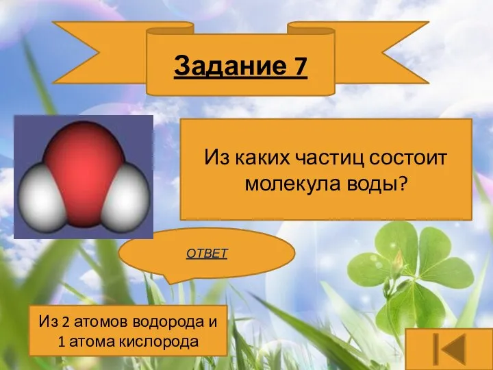 Задание 7 Из каких частиц состоит молекула воды? ОТВЕТ Из 2 атомов