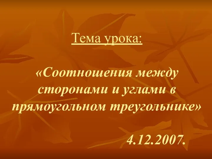 Тема урока: «Соотношения между сторонами и углами в прямоугольном треугольнике» 4.12.2007.