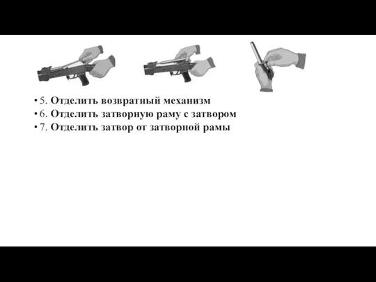 5. Отделить возвратный механизм 6. Отделить затворную раму с затвором 7. Отделить затвор от затворной рамы