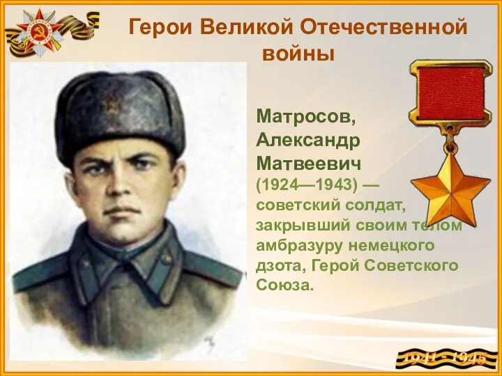 Герои Великой Отечественной войны Матросов, Александр Матвеевич (1924—1943) — советский солдат, закрывший