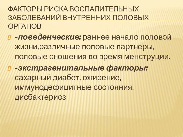 ФАКТОРЫ РИСКА ВОСПАЛИТЕЛЬНЫХ ЗАБОЛЕВАНИЙ ВНУТРЕННИХ ПОЛОВЫХ ОРГАНОВ -поведенческие: раннее начало половой жизни,различные