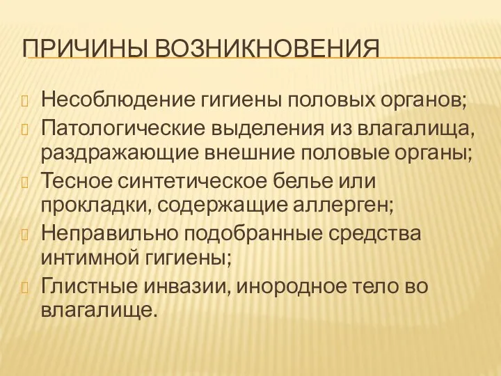 ПРИЧИНЫ ВОЗНИКНОВЕНИЯ Несоблюдение гигиены половых органов; Патологические выделения из влагалища, раздражающие внешние