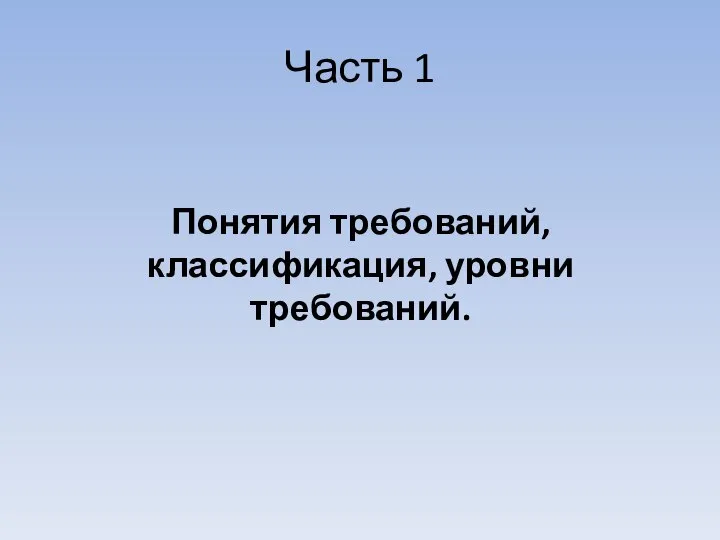 Часть 1 Понятия требований, классификация, уровни требований.