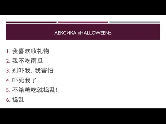 ЛЕКСИКА «HALLOWEEN» 我喜欢收礼物 我不吃南瓜 别吓我，我害怕 吓死我了 不给糖吃就捣乱! 捣乱