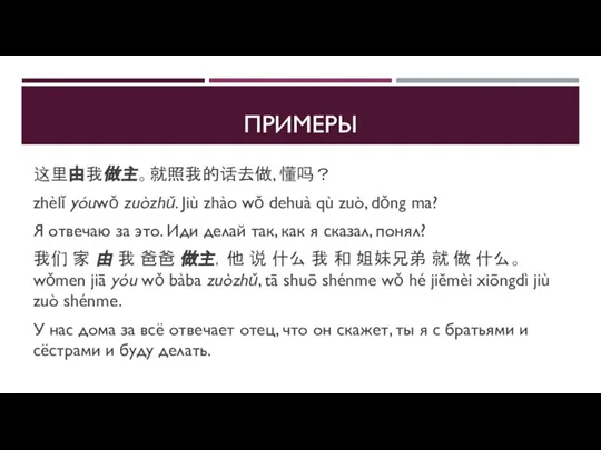 ПРИМЕРЫ 这里由我做主。就照我的话去做, 懂吗？ zhèlǐ yóuwǒ zuòzhǔ. Jiù zhào wǒ dehuà qù zuò,